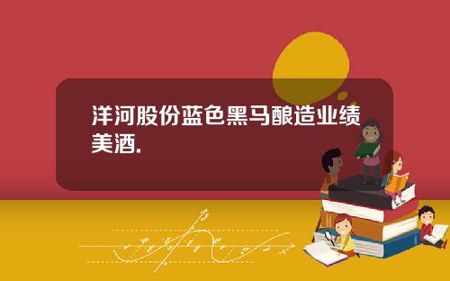 洋河股份蓝色黑马酿造业绩美酒.