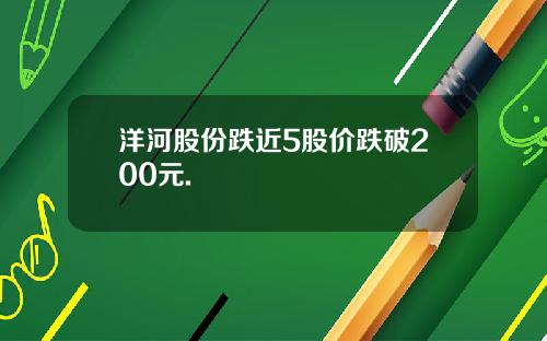 洋河股份跌近5股价跌破200元.