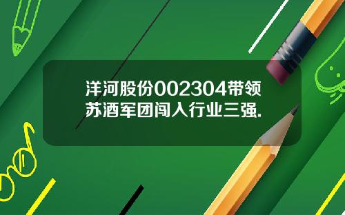 洋河股份002304带领苏酒军团闯入行业三强.