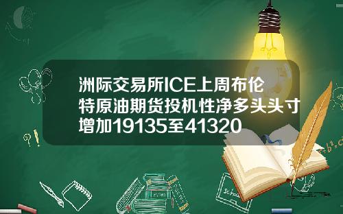 洲际交易所ICE上周布伦特原油期货投机性净多头头寸增加19135至413200手