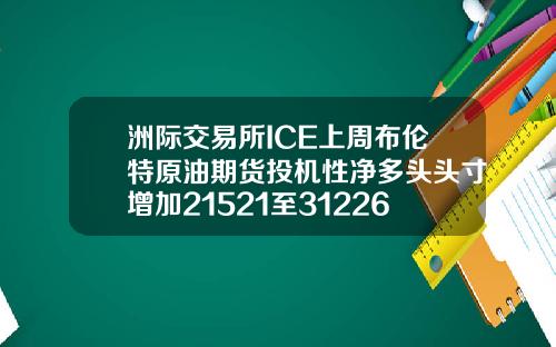 洲际交易所ICE上周布伦特原油期货投机性净多头头寸增加21521至312266手