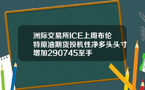 洲际交易所ICE上周布伦特原油期货投机性净多头头寸增加290745至手