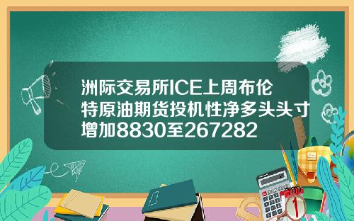 洲际交易所ICE上周布伦特原油期货投机性净多头头寸增加8830至267282手.