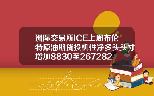 洲际交易所ICE上周布伦特原油期货投机性净多头头寸增加8830至267282手