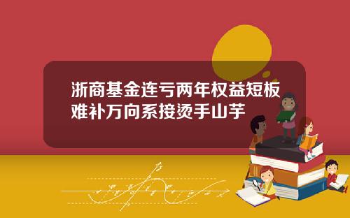 浙商基金连亏两年权益短板难补万向系接烫手山芋