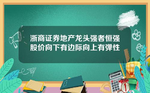 浙商证券地产龙头强者恒强股价向下有边际向上有弹性
