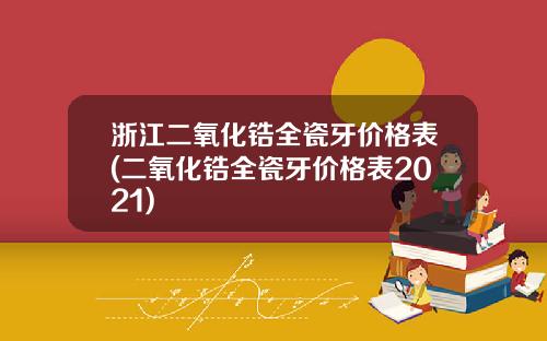 浙江二氧化锆全瓷牙价格表(二氧化锆全瓷牙价格表2021)