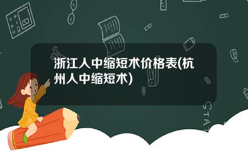 浙江人中缩短术价格表(杭州人中缩短术)