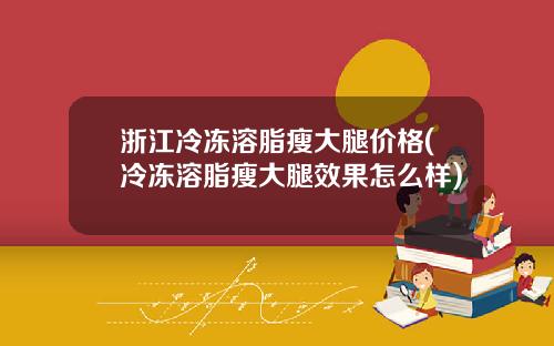 浙江冷冻溶脂瘦大腿价格(冷冻溶脂瘦大腿效果怎么样)