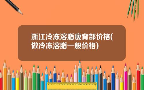浙江冷冻溶脂瘦背部价格(做冷冻溶脂一般价格)