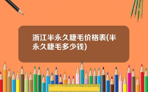 浙江半永久睫毛价格表(半永久睫毛多少钱)