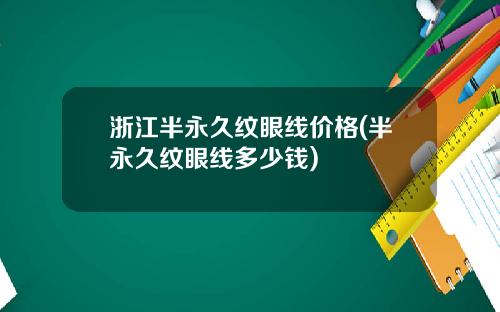 浙江半永久纹眼线价格(半永久纹眼线多少钱)