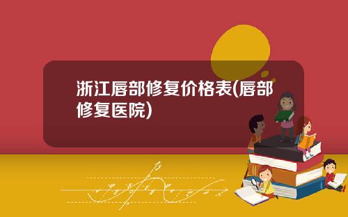 浙江唇部修复价格表(唇部修复医院)