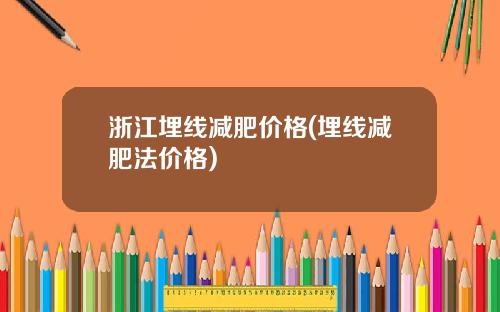 浙江埋线减肥价格(埋线减肥法价格)