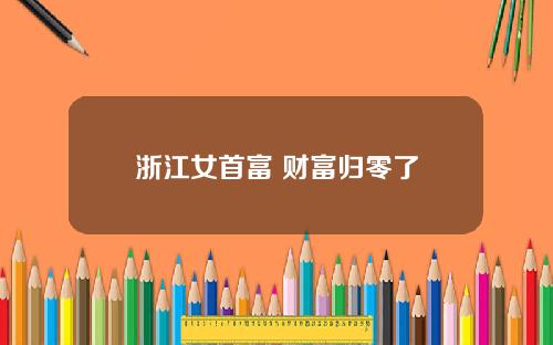 浙江女首富 财富归零了