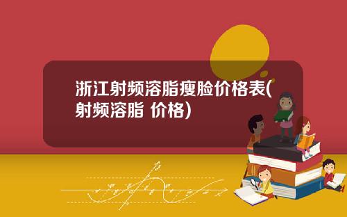浙江射频溶脂瘦脸价格表(射频溶脂 价格)