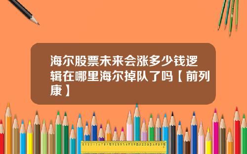 海尔股票未来会涨多少钱逻辑在哪里海尔掉队了吗【前列康】