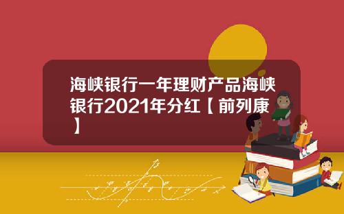 海峡银行一年理财产品海峡银行2021年分红【前列康】