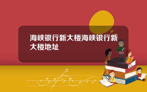 海峡银行新大楼海峡银行新大楼地址