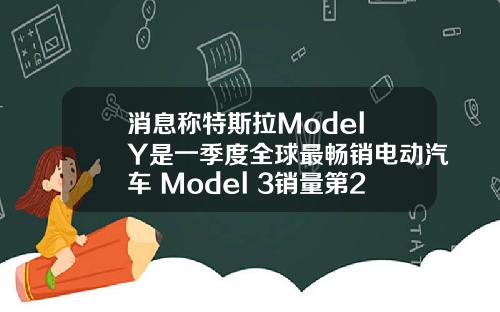 消息称特斯拉Model Y是一季度全球最畅销电动汽车 Model 3销量第2