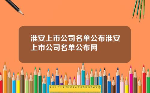 淮安上市公司名单公布淮安上市公司名单公布网