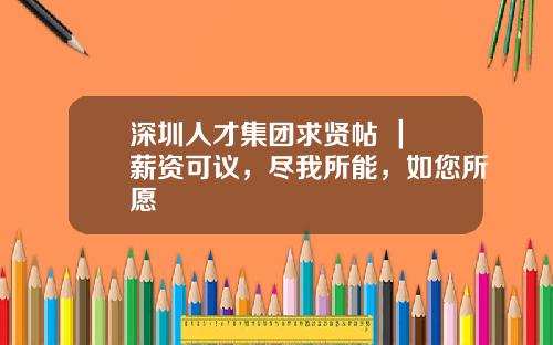 深圳人才集团求贤帖 ｜ 薪资可议，尽我所能，如您所愿