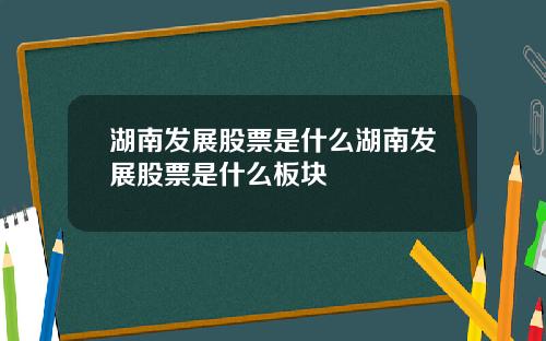 湖南发展股票是什么湖南发展股票是什么板块