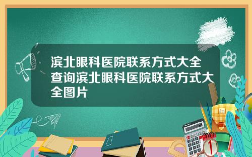 滨北眼科医院联系方式大全查询滨北眼科医院联系方式大全图片