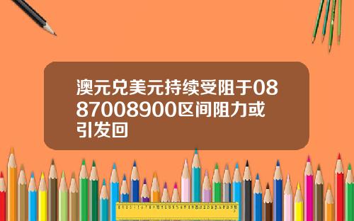 澳元兑美元持续受阻于0887008900区间阻力或引发回