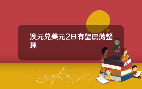 澳元兑美元2日有望震荡整理