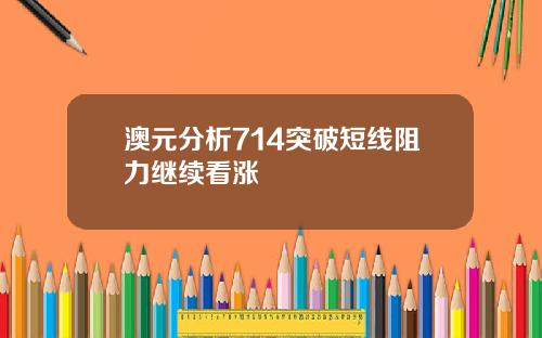 澳元分析714突破短线阻力继续看涨
