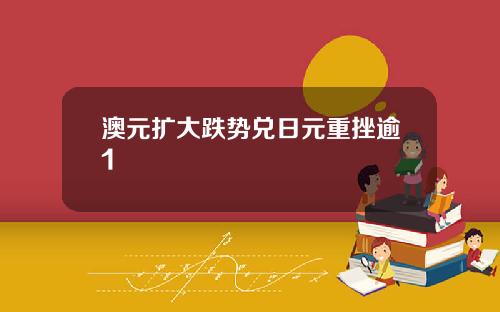 澳元扩大跌势兑日元重挫逾1