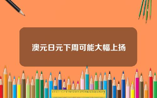 澳元日元下周可能大幅上扬