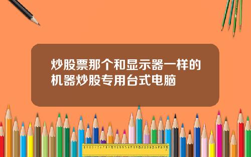 炒股票那个和显示器一样的机器炒股专用台式电脑