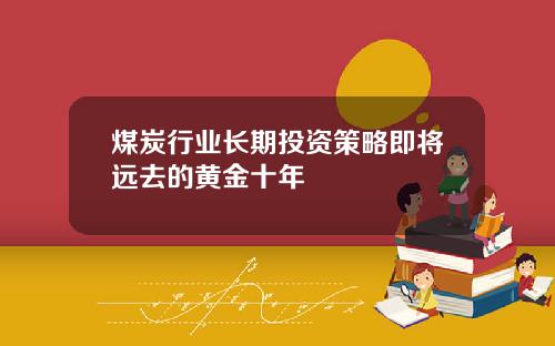 煤炭行业长期投资策略即将远去的黄金十年