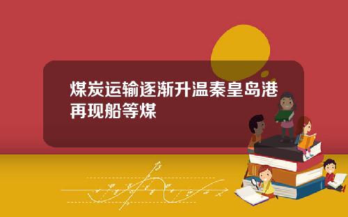 煤炭运输逐渐升温秦皇岛港再现船等煤
