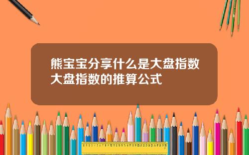 熊宝宝分享什么是大盘指数大盘指数的推算公式