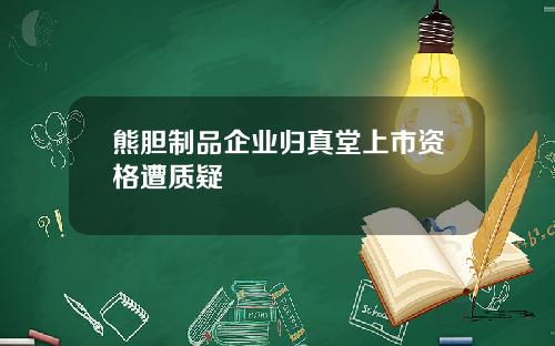 熊胆制品企业归真堂上市资格遭质疑