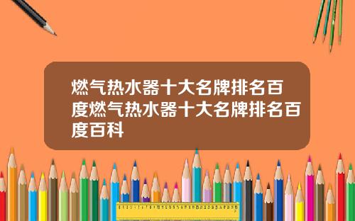 燃气热水器十大名牌排名百度燃气热水器十大名牌排名百度百科