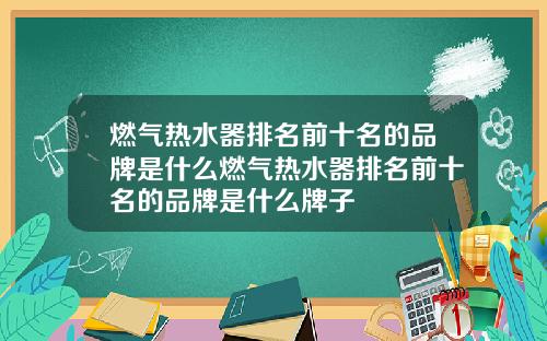 燃气热水器排名前十名的品牌是什么燃气热水器排名前十名的品牌是什么牌子