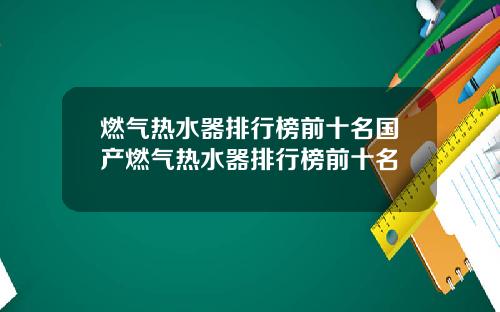 燃气热水器排行榜前十名国产燃气热水器排行榜前十名