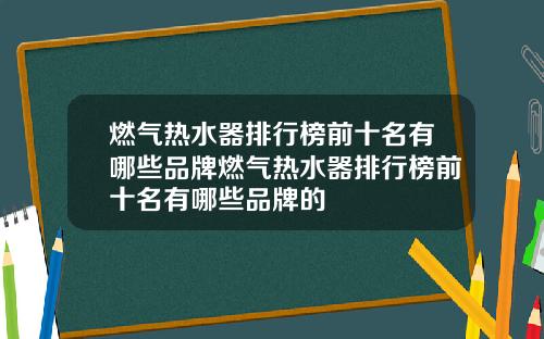 燃气热水器排行榜前十名有哪些品牌燃气热水器排行榜前十名有哪些品牌的