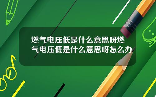 燃气电压低是什么意思呀燃气电压低是什么意思呀怎么办