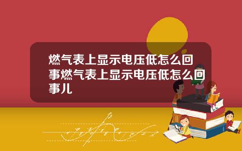 燃气表上显示电压低怎么回事燃气表上显示电压低怎么回事儿