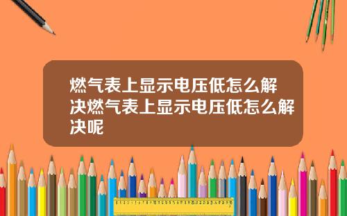 燃气表上显示电压低怎么解决燃气表上显示电压低怎么解决呢