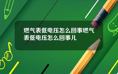 燃气表低电压怎么回事燃气表低电压怎么回事儿