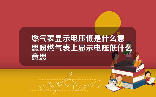 燃气表显示电压低是什么意思呀燃气表上显示电压低什么意思