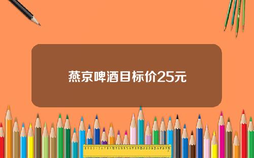 燕京啤酒目标价25元