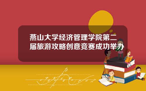 燕山大学经济管理学院第二届旅游攻略创意竞赛成功举办