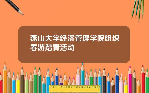 燕山大学经济管理学院组织春游踏青活动